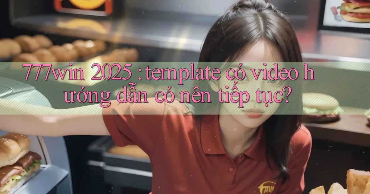 777win 2025 template có video hướng dẫn có nên tiếp tục