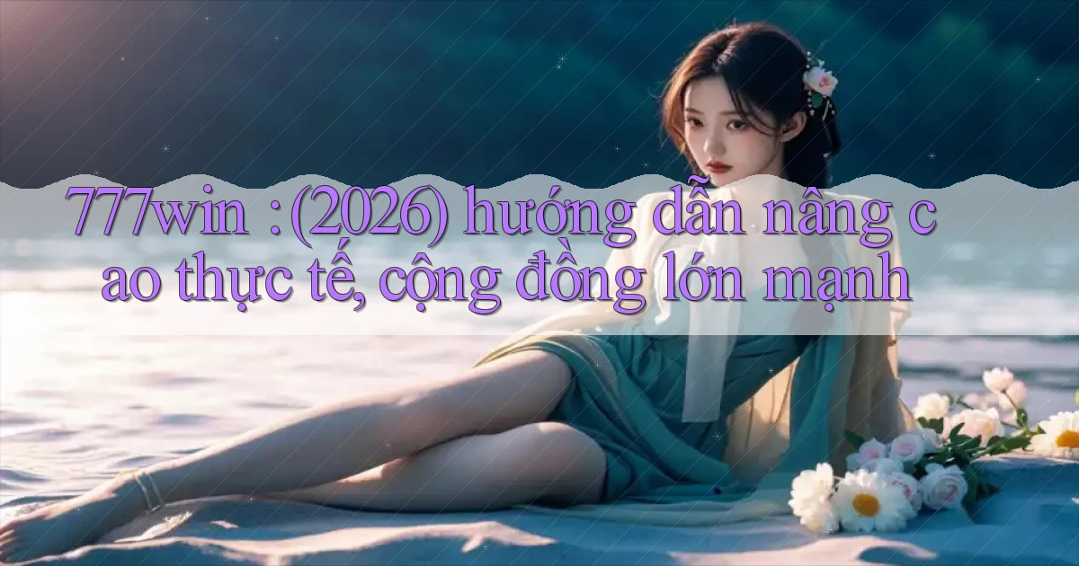 777win (2026) hướng dẫn nâng cao thực tế, cộng đồng lớn mạnh