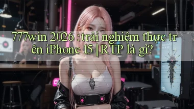 777win 2026 trải nghiệm thực trên iPhone 15 RTP là gì