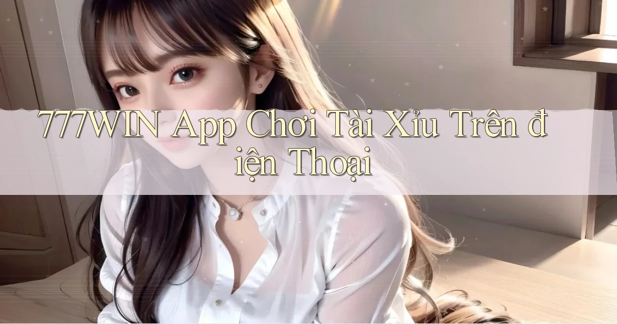 777win app chơi tài xỉu trên điện thoại