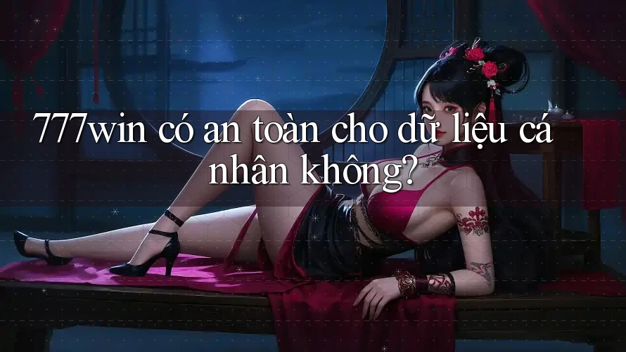 777win có an toàn cho dữ liệu cá nhân không?