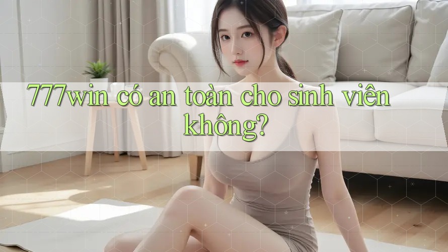 777win có an toàn cho sinh viên không?
