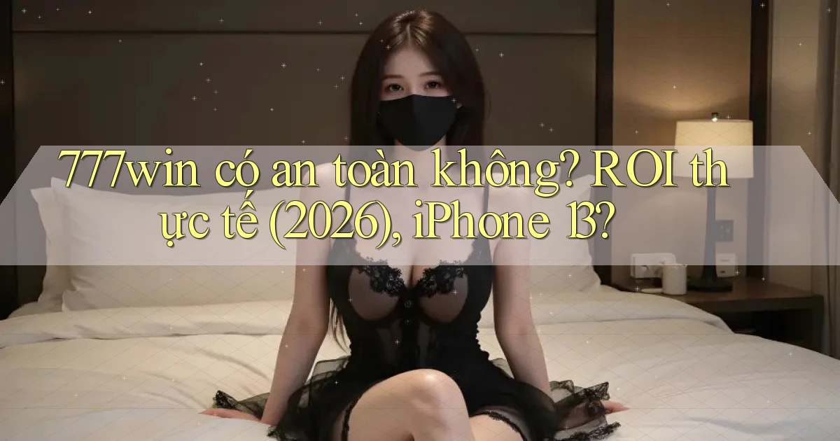 777win có an toàn không ROI thực tế (2026), iPhone 13