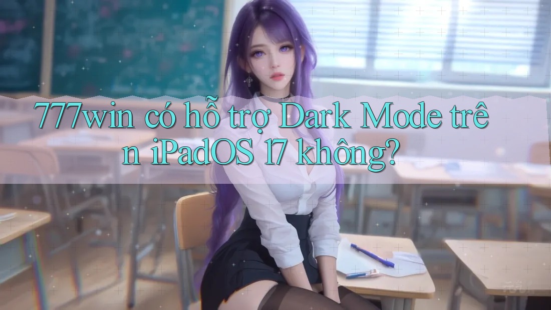 777win có hỗ trợ Dark Mode trên iPadOS 17 không?