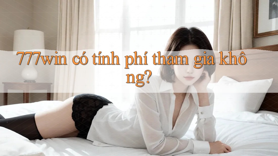 777win có tính phí tham gia không?