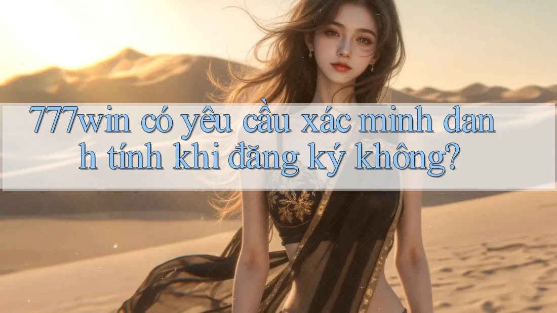 777win có yêu cầu xác minh danh tính khi đăng ký không? 777win có yêu cầu xác minh danh tính khi đăng ký không?