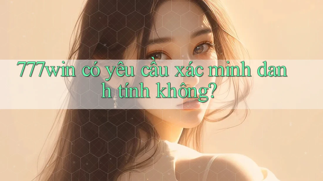 777win có yêu cầu xác minh danh tính không?