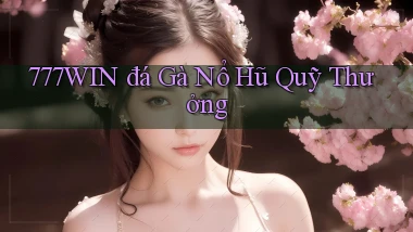 777win  đá gà nổ hũ quỹ thưởng