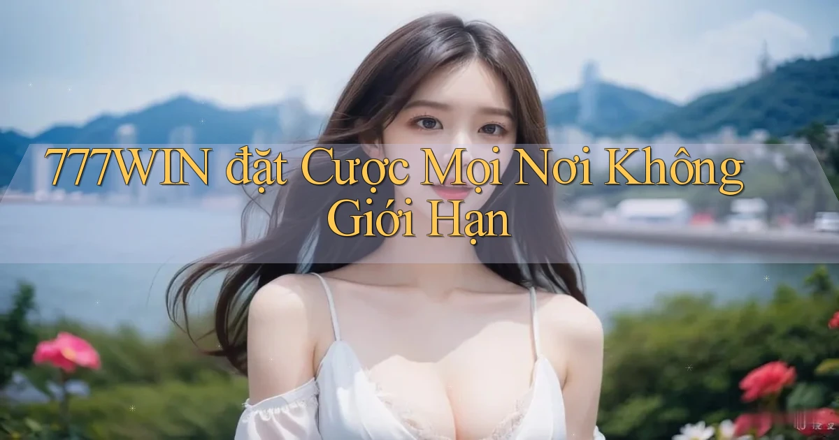 777win  đặt cược mọi nơi không giới hạn