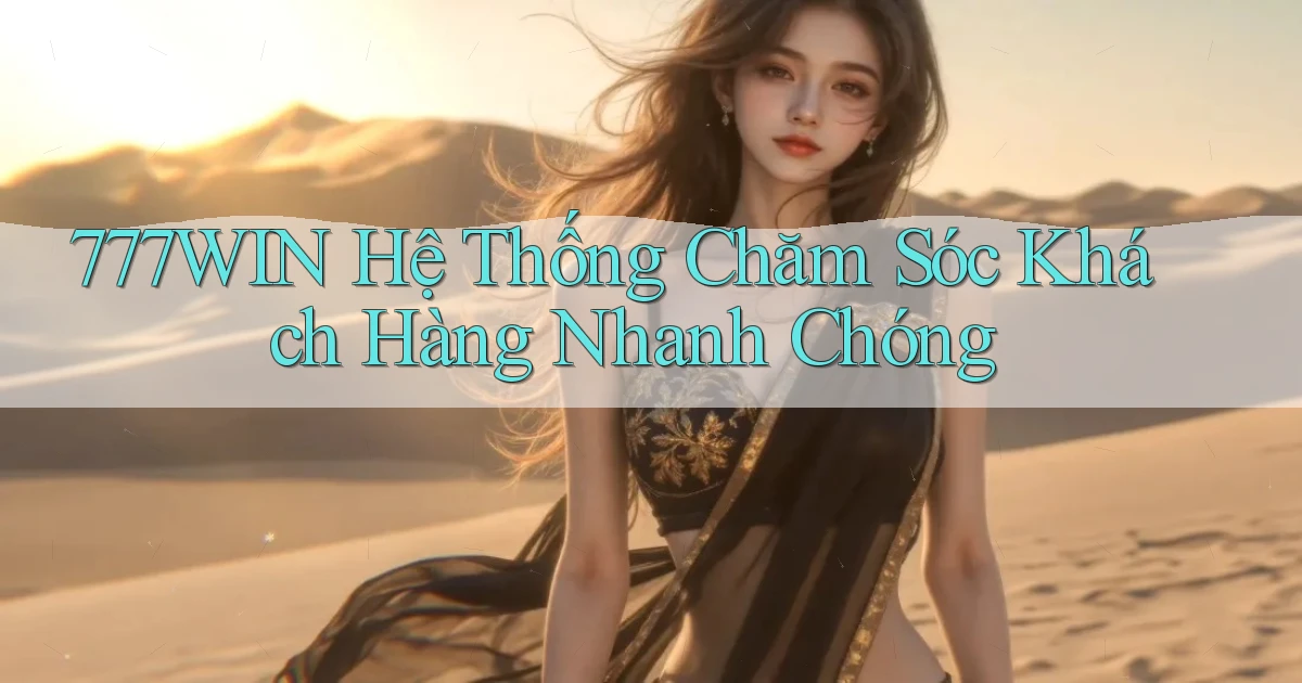777win  hệ thống chăm sóc khách hàng nhanh chóng