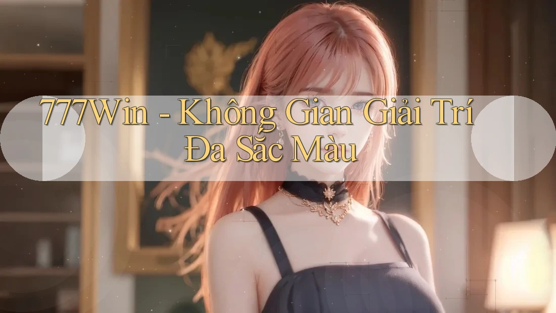 777Win - Không Gian Giải Trí Đa Sắc Màu