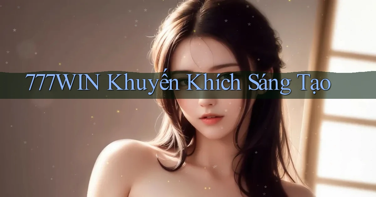 777win  khuyến khích sáng tạo