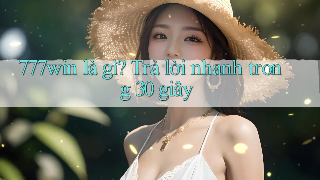 777win là gì? Trả lời nhanh trong 30 giây