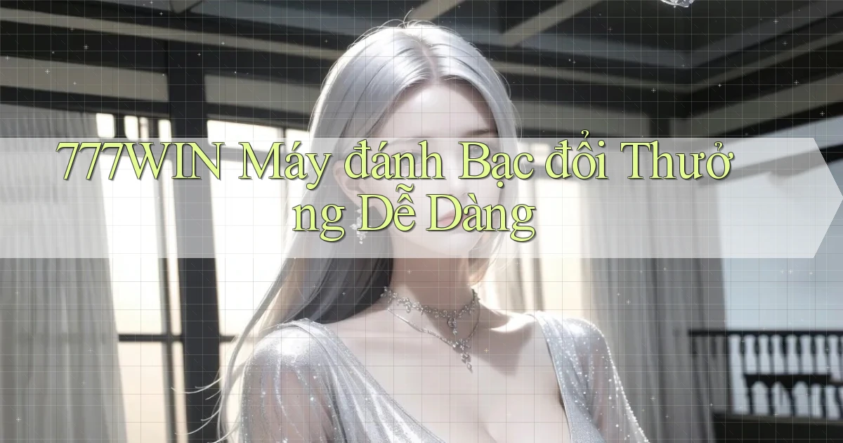 777win  máy đánh bạc đổi thưởng dễ dàng