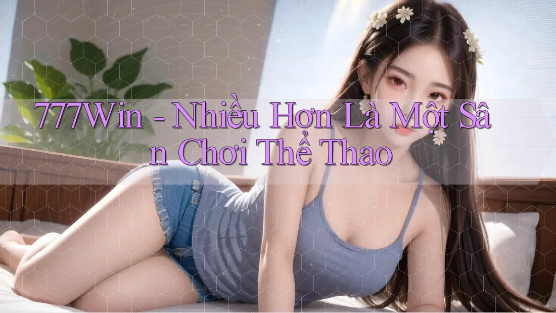 777Win - Nhiều Hơn Là Một Sân Chơi Thể Thao