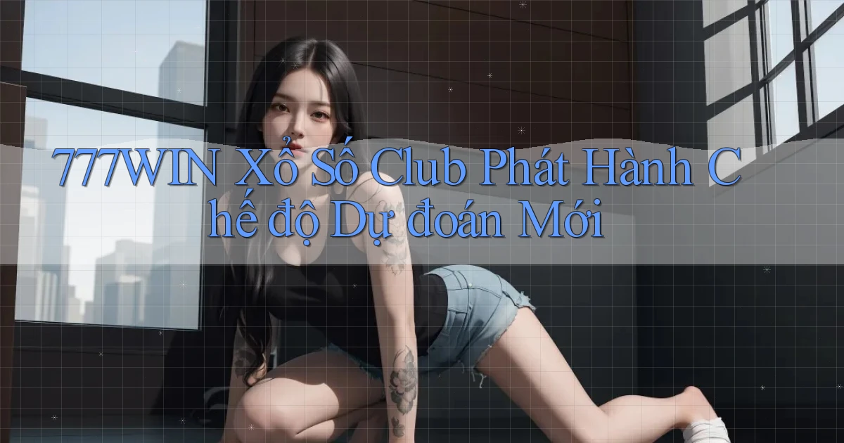 777win  xổ số club phát hành chế độ dự đoán mới
