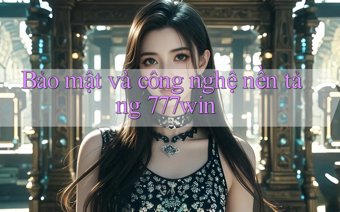 Bảo mật và công nghệ nền tảng 777win