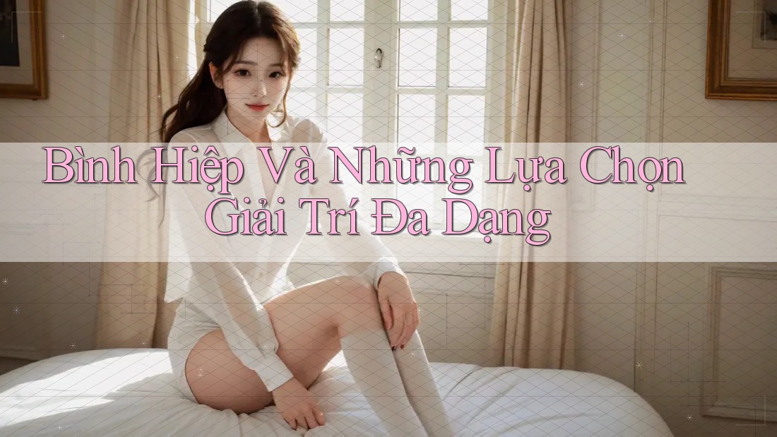 Bình Hiệp Và Những Lựa Chọn Giải Trí Đa Dạng