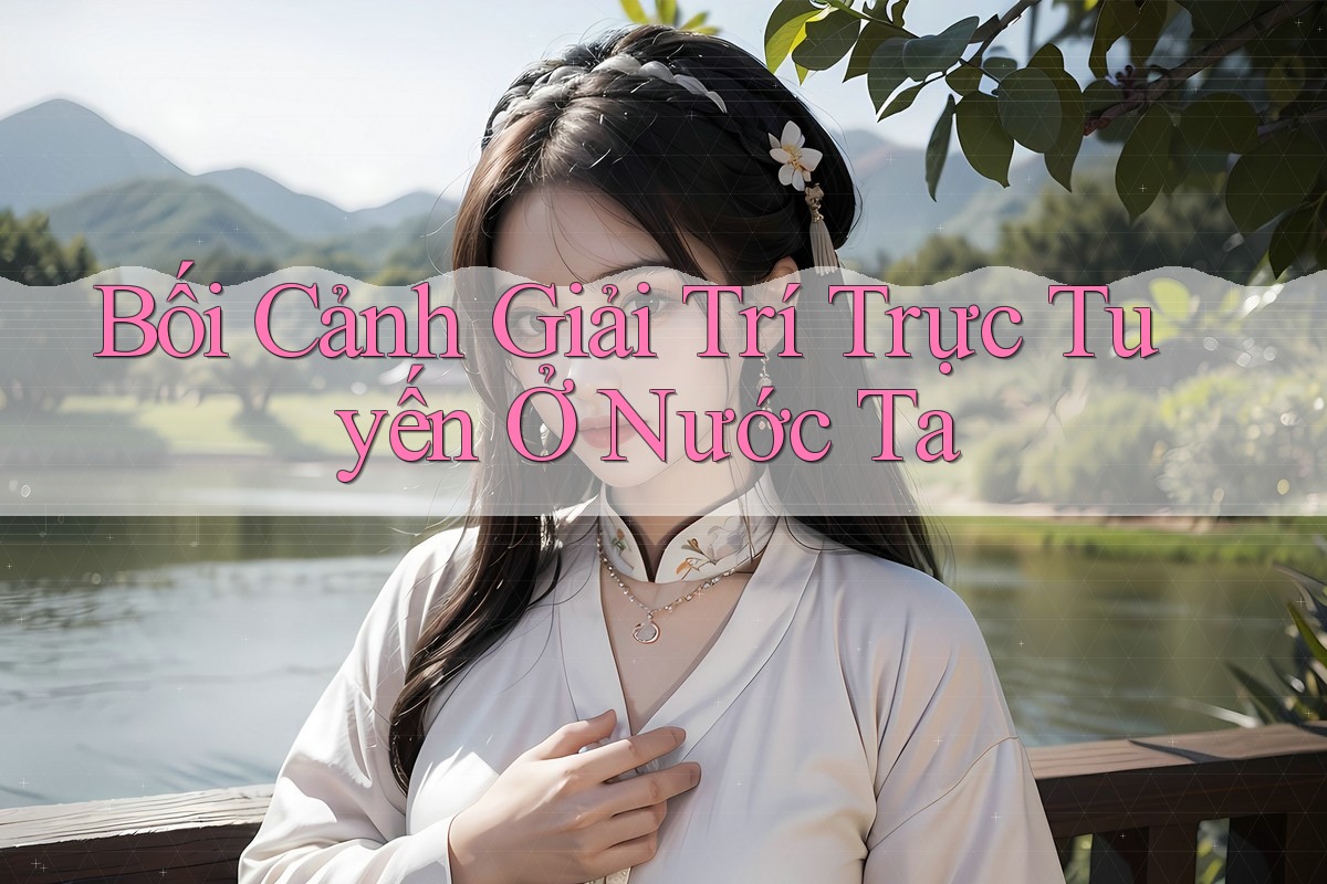 Bối Cảnh Giải Trí Trực Tuyến Ở Nước Ta