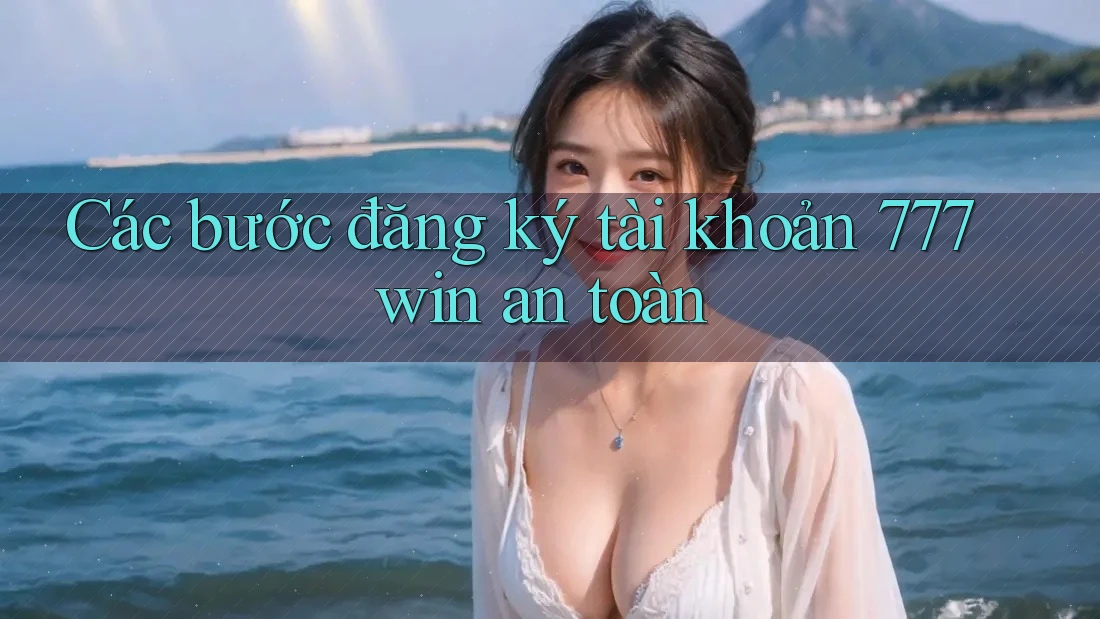 Các bước đăng ký tài khoản 777win an toàn