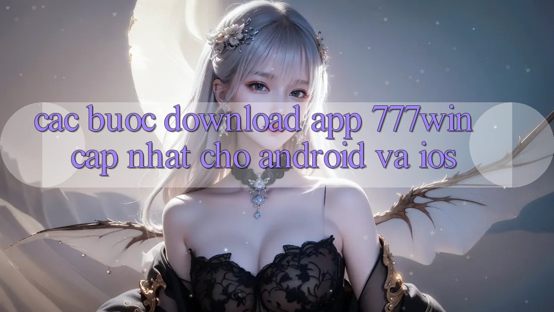 Các bước Download App 777win Cập Nhật Cho Android và iOS