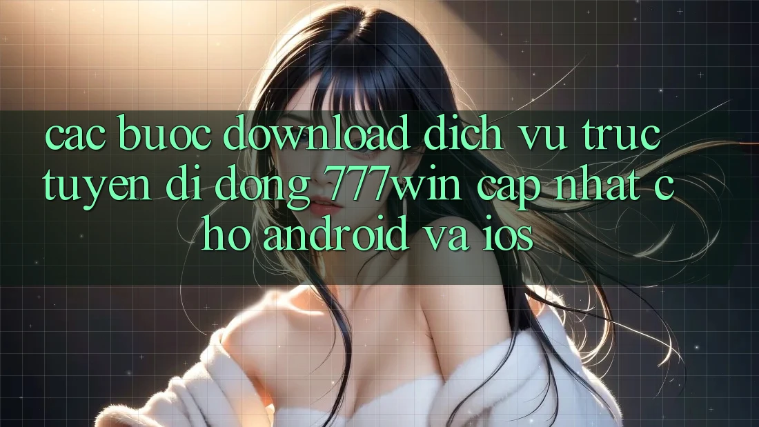 Các bước Download Dịch vụ trực tuyến di động 777win Cập Nhật Cho Android và iOS