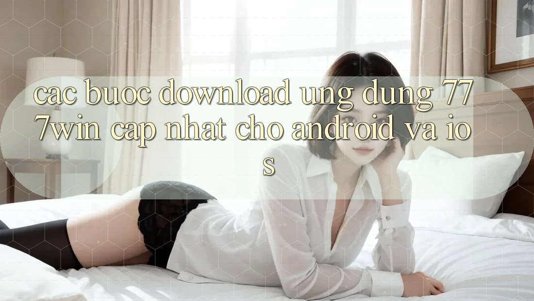 Các bước Download Ứng dụng 777win Cập Nhật Cho Android và iOS