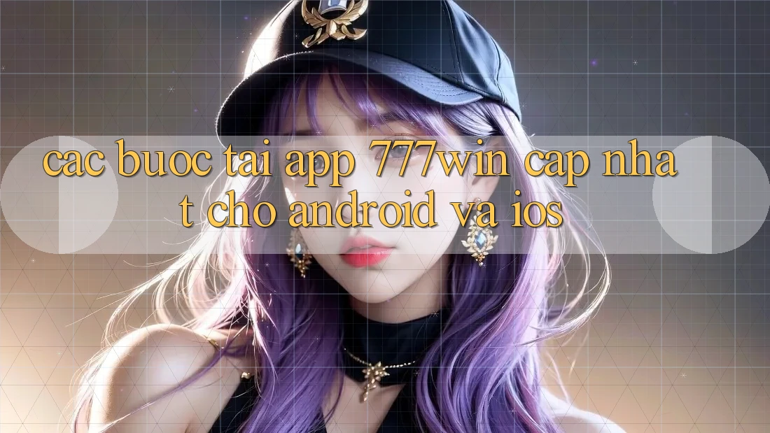 Các bước Tải App 777win Cập Nhật Cho Android và iOS