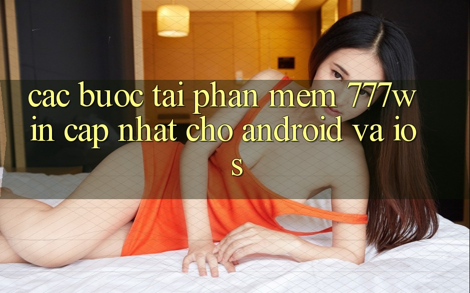 Các bước Tải Phần mềm 777win Cập Nhật Cho Android và iOS