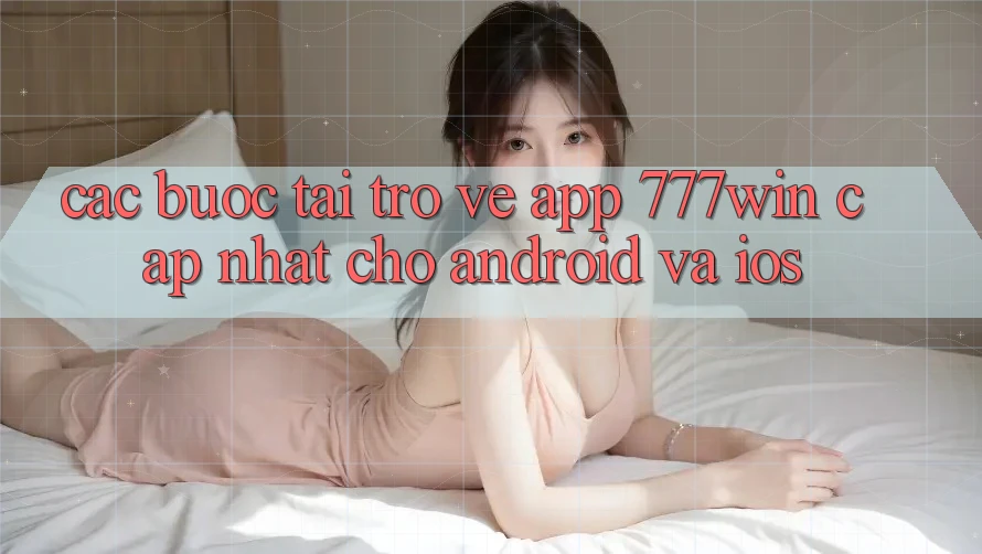 Các bước Tải trở về App 777win Cập Nhật Cho Android và iOS
