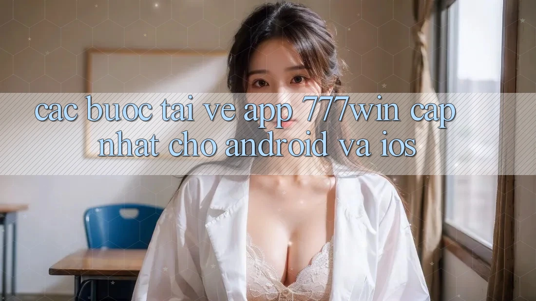 Các bước Tải về App 777win Cập Nhật Cho Android và iOS