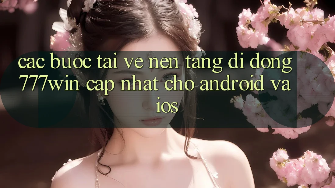 Các bước Tải về Nền tảng di động 777win Cập Nhật Cho Android và iOS