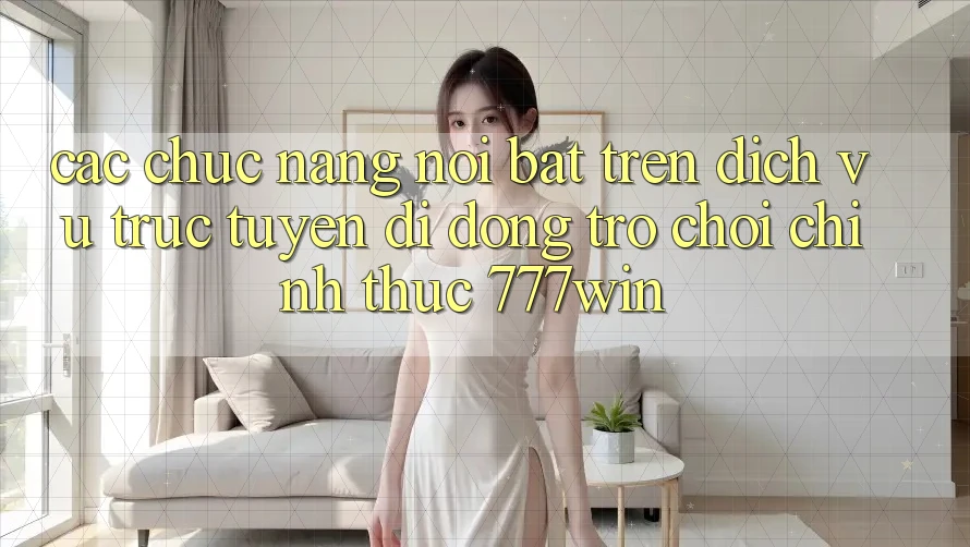 Các Chức năng Nổi Bật Trên Dịch vụ trực tuyến di động Trò chơi Chính Thức 777win
