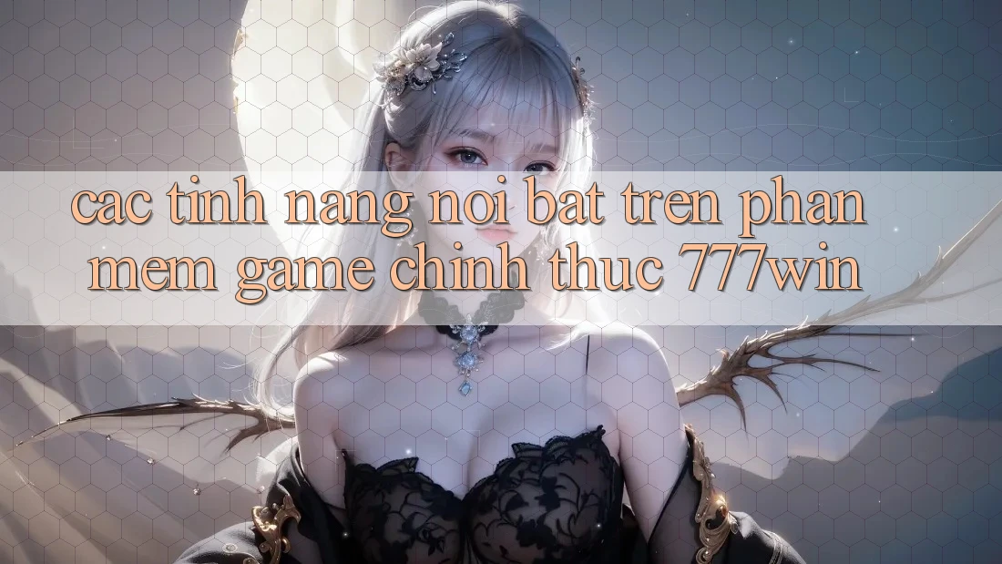 Các Tính Năng Nổi Bật Trên Phần mềm Game Chính Thức 777win