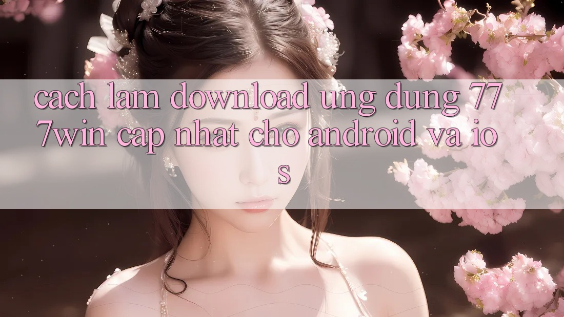 Cách làm Download Ứng dụng 777win Cập Nhật Cho Android và iOS