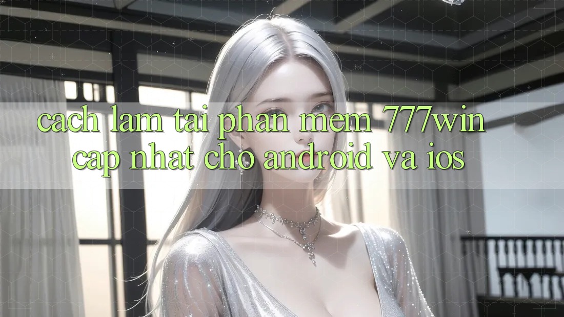 Cách làm Tải Phần mềm 777win Cập Nhật Cho Android và iOS