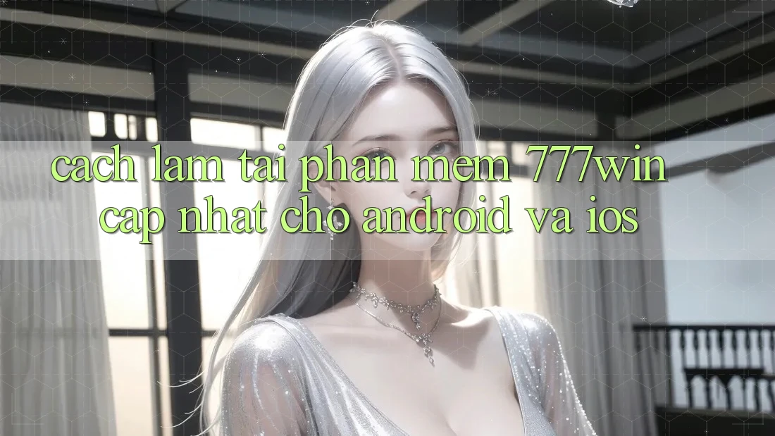 Cách làm Tải Phần mềm 777win Cập Nhật Cho Android và iOS