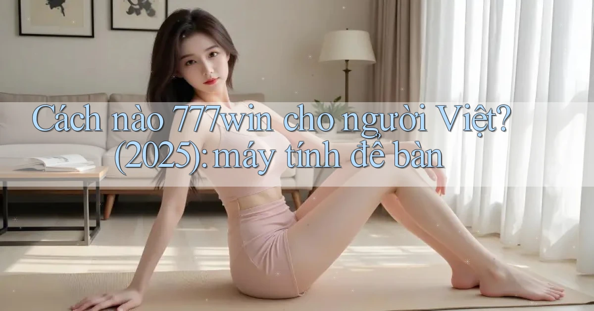 Cách nào 777win cho người Việt (2025) máy tính để bàn
