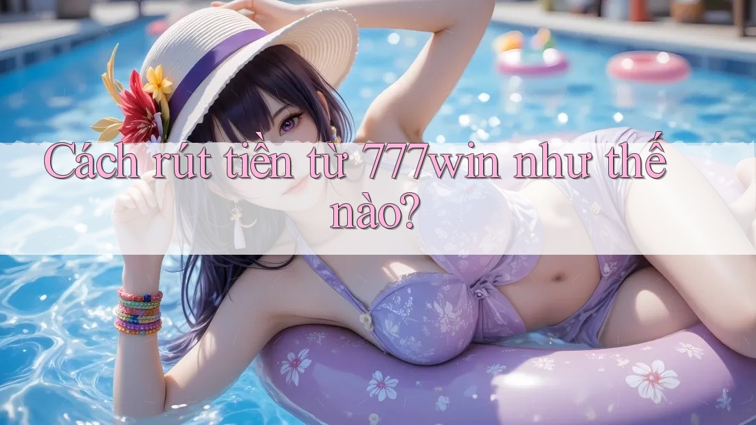 Cách rút tiền từ 777win như thế nào?