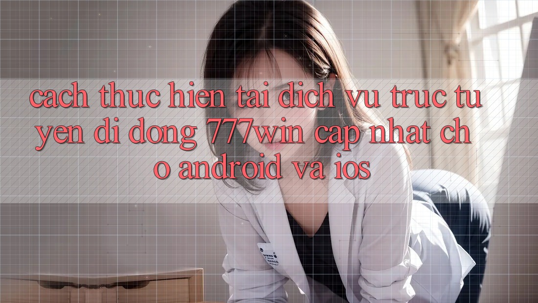 Cách thực hiện Tải Dịch vụ trực tuyến di động 777win Cập Nhật Cho Android và iOS