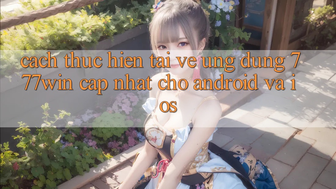 Cách thực hiện Tải về Ứng dụng 777win Cập Nhật Cho Android và iOS