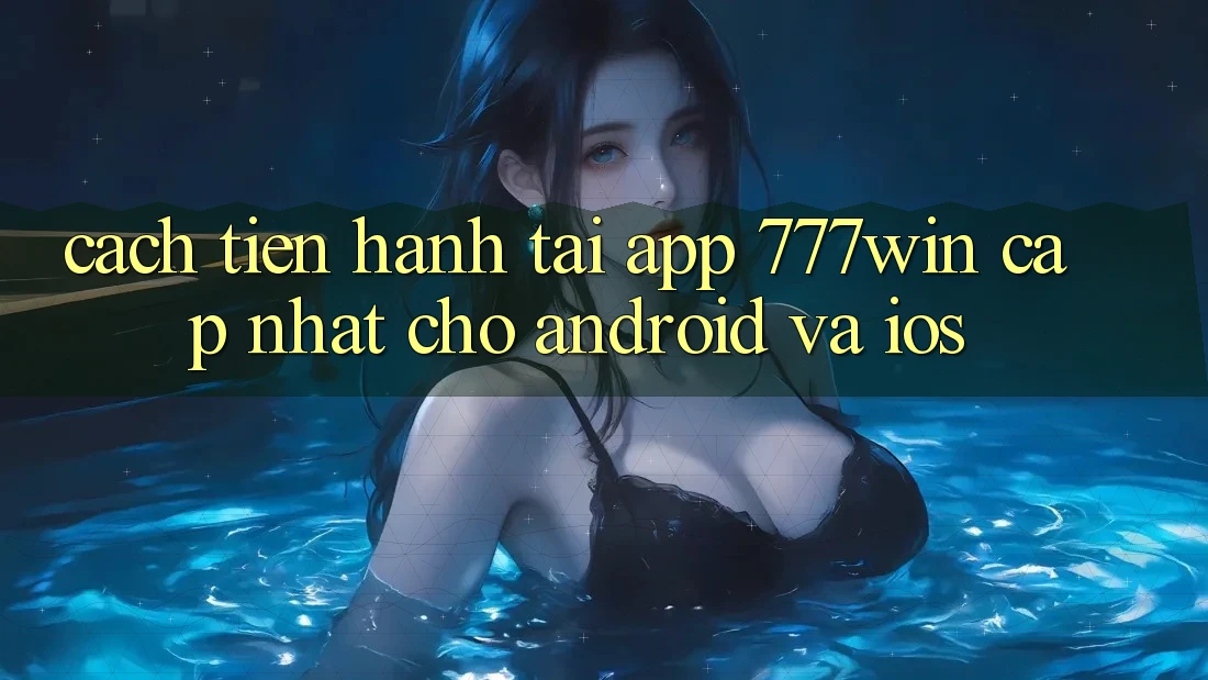 Cách tiến hành Tải App 777win Cập Nhật Cho Android và iOS