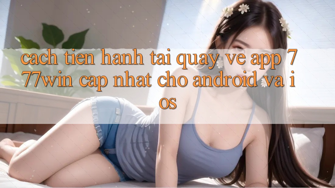 Cách tiến hành Tải quay về App 777win Cập Nhật Cho Android và iOS