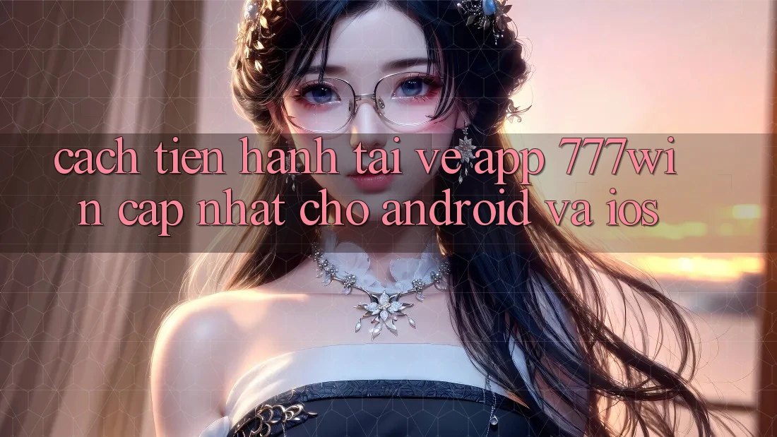 Cách tiến hành Tải về App 777win Cập Nhật Cho Android và iOS