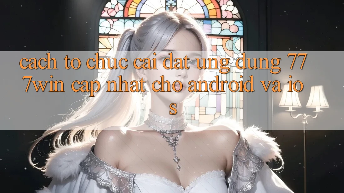 Cách tổ chức Cài đặt Ứng dụng 777win Cập Nhật Cho Android và iOS