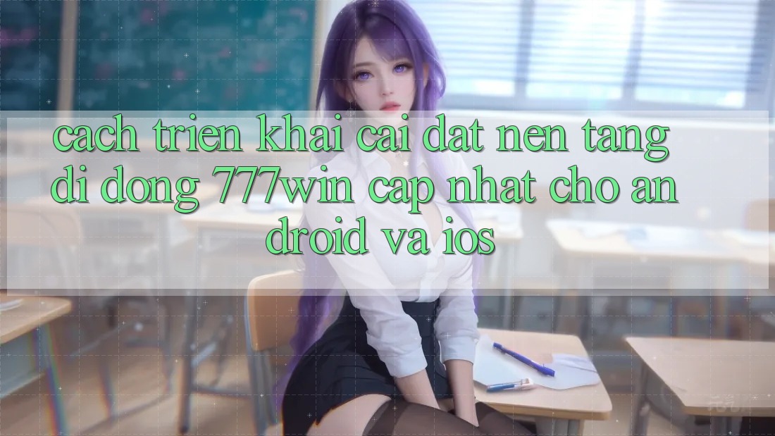 Cách triển khai Cài đặt Nền tảng di động 777win Cập Nhật Cho Android và iOS