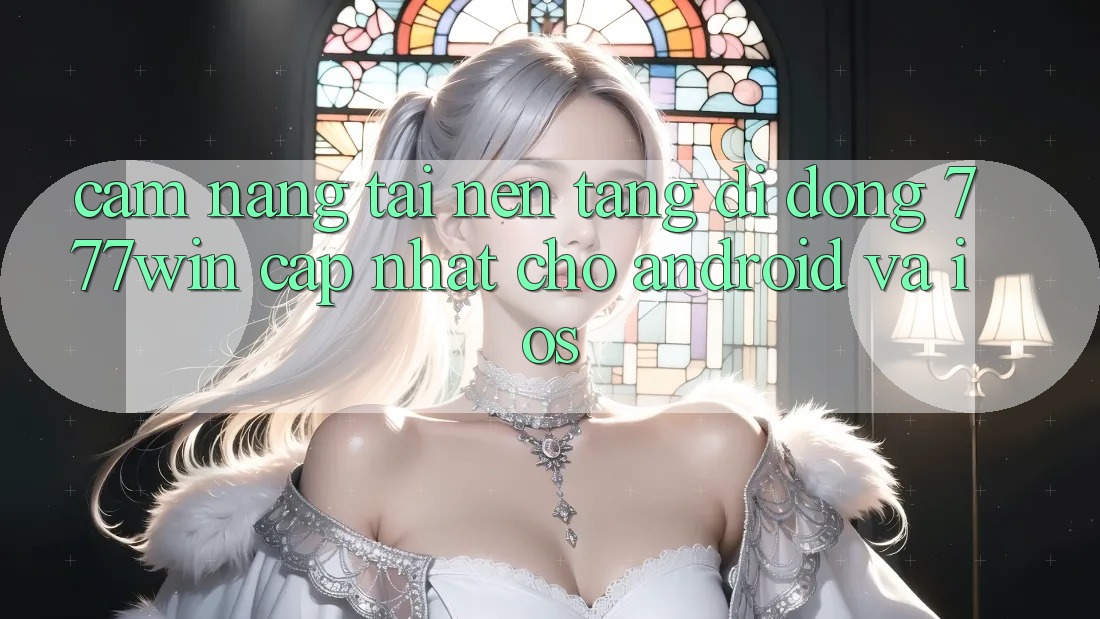 Cẩm nang Tải Nền tảng di động 777win Cập Nhật Cho Android và iOS