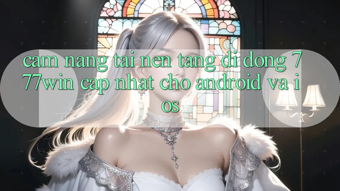 Cẩm nang Tải Nền tảng di động 777win Cập Nhật Cho Android và iOS