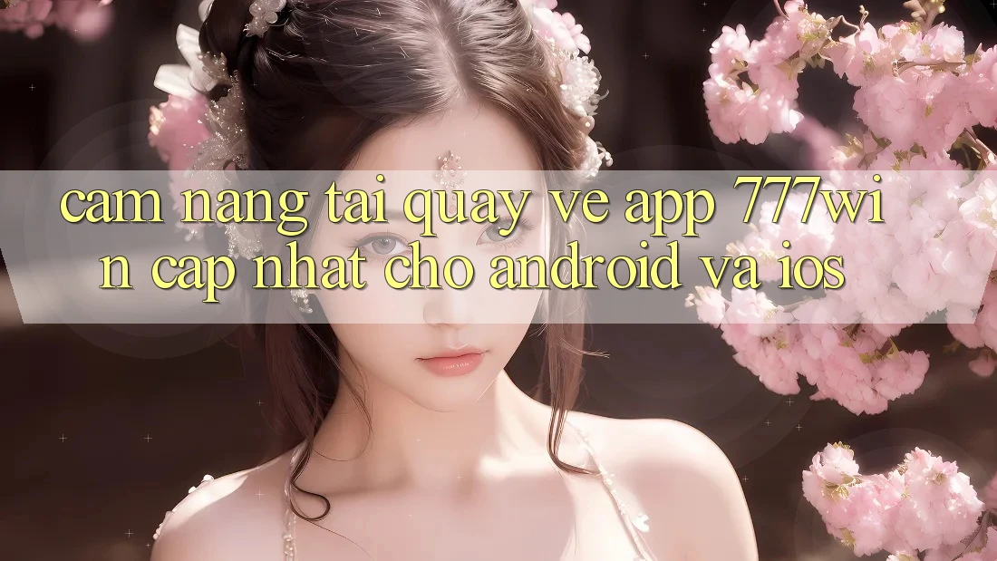 Cẩm nang Tải quay về App 777win Cập Nhật Cho Android và iOS