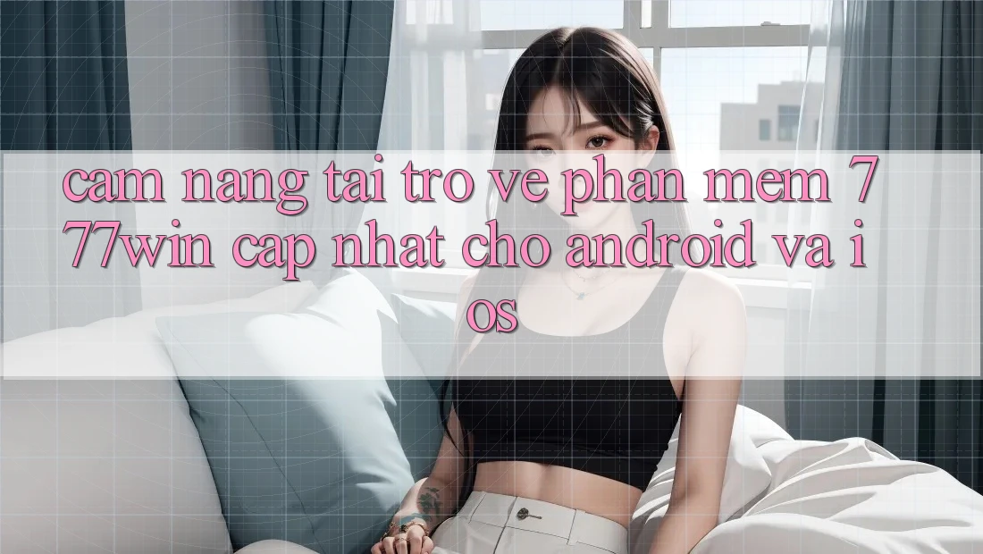 Cẩm nang Tải trở về Phần mềm 777win Cập Nhật Cho Android và iOS